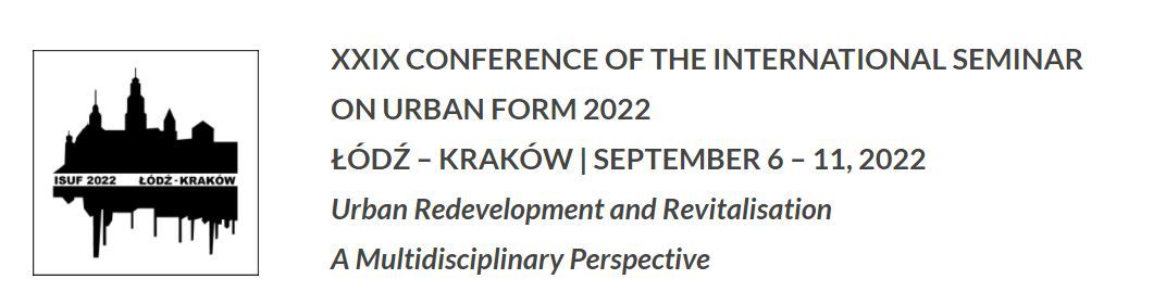 XXIX CONFERENCE OF THE INTERNATIONAL SEMINAR ON URBAN FORM 2022 ŁÓDŹ - KRAKÓW | SEPTEMBER 6 - 11, 2022.